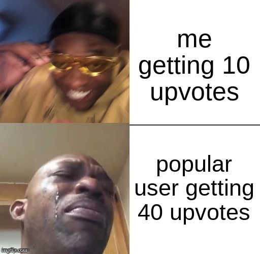 wearing sunglasses crying | me getting 10 upvotes; popular user getting 40 upvotes | image tagged in wearing sunglasses crying | made w/ Imgflip meme maker