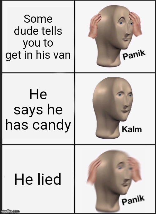 Dude this is so me  | Some dude tells you to get in his van; He says he has candy; He lied | image tagged in memes,panik kalm panik,funny memes,white van | made w/ Imgflip meme maker
