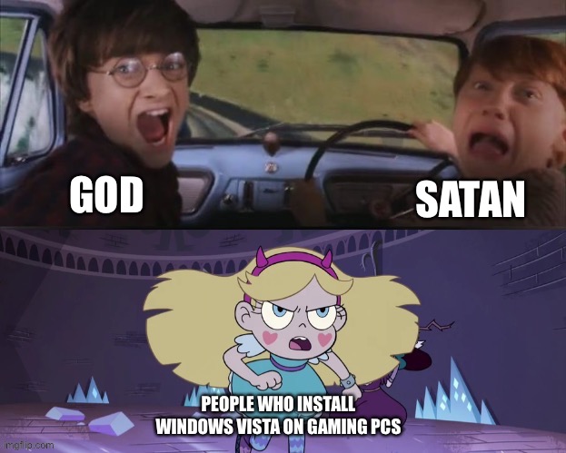 Star Butterfly Chasing Harry and Ron Weasly | GOD; SATAN; PEOPLE WHO INSTALL WINDOWS VISTA ON GAMING PCS | image tagged in star butterfly chasing harry and ron weasly,memes,windows vista,windows,pc gaming,gaming | made w/ Imgflip meme maker