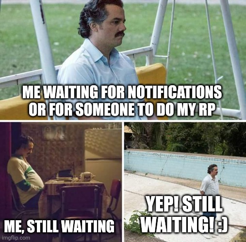 Sad Pablo Escobar Meme | ME WAITING FOR NOTIFICATIONS OR FOR SOMEONE TO DO MY RP; ME, STILL WAITING; YEP! STILL WAITING! :) | image tagged in memes,sad pablo escobar | made w/ Imgflip meme maker