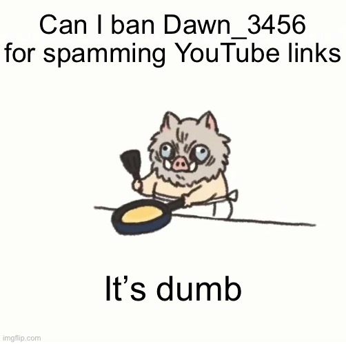 Baby inosuke | Can I ban Dawn_3456 for spamming YouTube links; It’s dumb | image tagged in baby inosuke | made w/ Imgflip meme maker