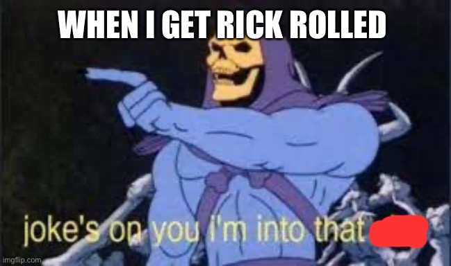 Jokes on you im into that shit | WHEN I GET RICK ROLLED | image tagged in jokes on you im into that shit | made w/ Imgflip meme maker
