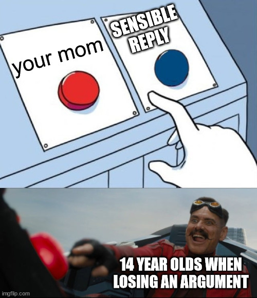 It doesn't even have to be 14 year olds who do this! |  SENSIBLE REPLY; your mom; 14 YEAR OLDS WHEN LOSING AN ARGUMENT | image tagged in robotnik button | made w/ Imgflip meme maker