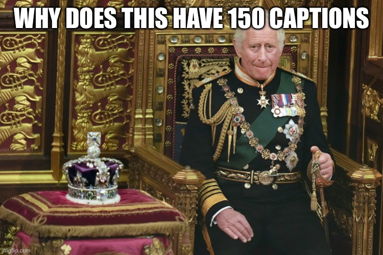 King Charles III | WHY DOES THIS HAVE 150 CAPTIONS | image tagged in king charles iii | made w/ Imgflip meme maker