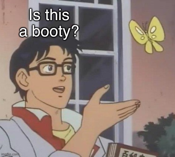 Booty | Is this a booty? | image tagged in memes,is this a pigeon | made w/ Imgflip meme maker