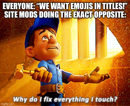 why do i fix everything i touch | EVERYONE: “WE WANT EMOJIS IN TITLES!”
SITE MODS DOING THE EXACT OPPOSITE: | image tagged in why do i fix everything i touch | made w/ Imgflip meme maker