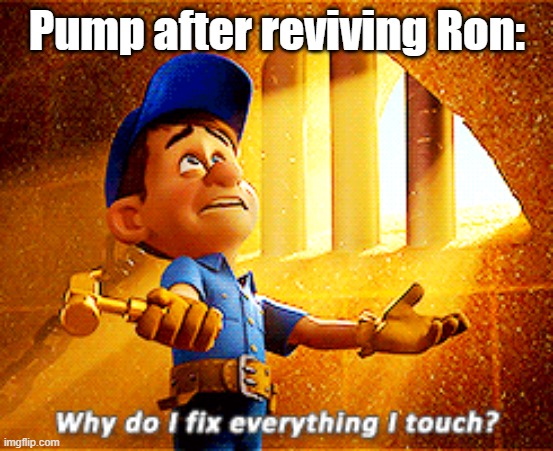 why do i fix everything i touch | Pump after reviving Ron: | image tagged in why do i fix everything i touch | made w/ Imgflip meme maker