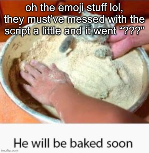 i wonder if this happened due to a unreleased update of the site | oh the emoji stuff lol, they must’ve messed with the script a little and it went “???” | image tagged in he will be baked soon | made w/ Imgflip meme maker