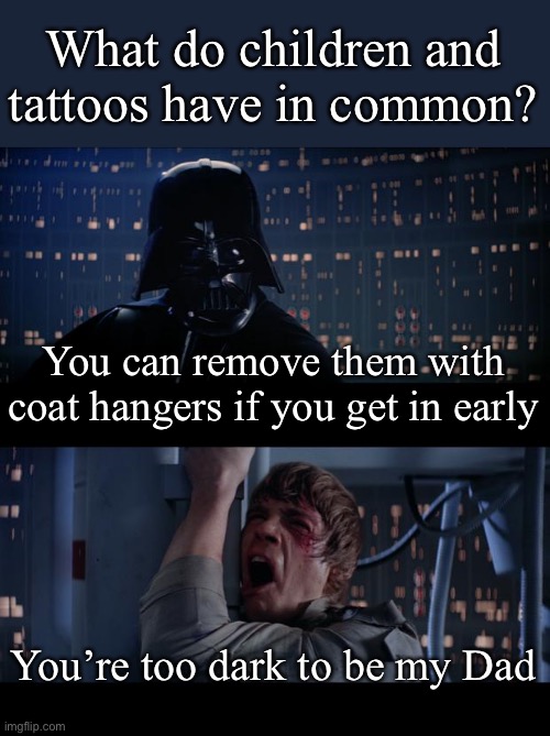 Children and tattoos | You can remove them with coat hangers if you get in early You’re too dark to be my Dad What do children and tattoos have in common? | image tagged in memes,star wars no,children,tattoos,remove | made w/ Imgflip meme maker