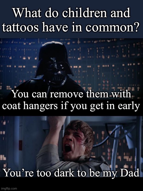 Children and tattoos | What do children and tattoos have in common? You can remove them with coat hangers if you get in early; You’re too dark to be my Dad | image tagged in memes,star wars no,children,tattoos,remove | made w/ Imgflip meme maker