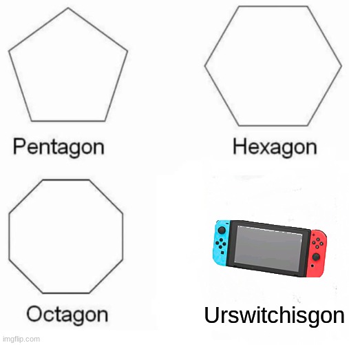 Pentagon, Hexagon, Octagon, Urswitchisgon. | Urswitchisgon | image tagged in memes,pentagon hexagon octagon | made w/ Imgflip meme maker