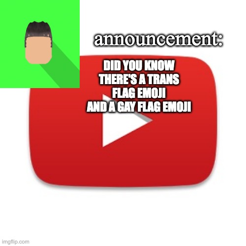 Kyrian247 announcement | DID YOU KNOW THERE'S A TRANS FLAG EMOJI AND A GAY FLAG EMOJI | image tagged in kyrian247 announcement | made w/ Imgflip meme maker