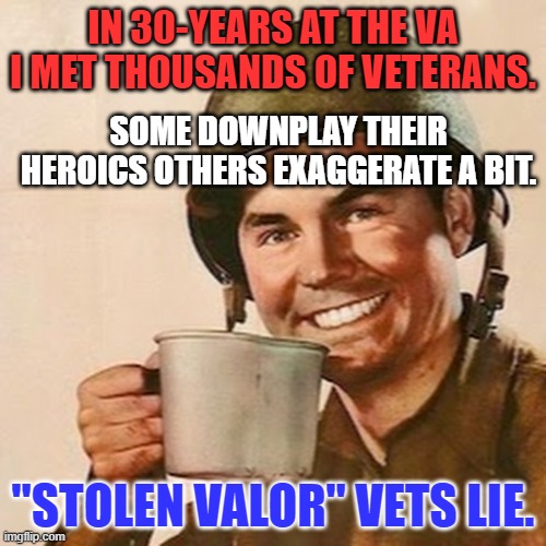 Most serve in the rear or in support.  No shame there, all contributed. | IN 30-YEARS AT THE VA I MET THOUSANDS OF VETERANS. SOME DOWNPLAY THEIR HEROICS OTHERS EXAGGERATE A BIT. "STOLEN VALOR" VETS LIE. | image tagged in coffee soldier | made w/ Imgflip meme maker