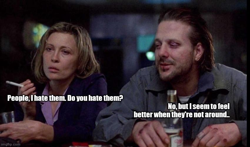 Barfly |  People, I hate them. Do you hate them? No, but I seem to feel better when they're not around.. | image tagged in funny | made w/ Imgflip meme maker