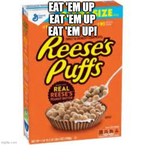 A Box Of Reese's Puffs | EAT 'EM UP 
EAT 'EM UP
EAT 'EM UP! | image tagged in a box of reese's puffs | made w/ Imgflip meme maker