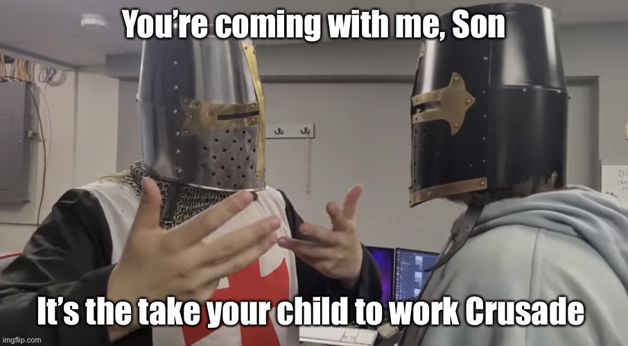 Not quite the Children’s Crusade | You’re coming with me, Son; It’s the take your child to work Crusade | image tagged in father explaining,crusader,children,look son | made w/ Imgflip meme maker