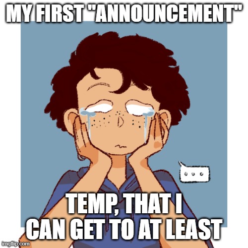 It doesn't even have saved text stuff- and I used to use comic sans | MY FIRST "ANNOUNCEMENT"; TEMP, THAT I CAN GET TO AT LEAST | made w/ Imgflip meme maker