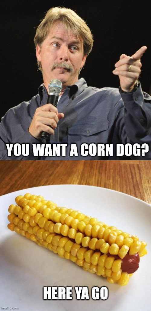 CORN DOG | YOU WANT A CORN DOG? HERE YA GO | image tagged in jeff foxworthy,corn dogs,hot dog,eyeroll,dad joke | made w/ Imgflip meme maker