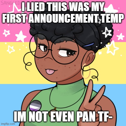 Help | I LIED THIS WAS MY FIRST ANNOUNCEMENT TEMP; IM NOT EVEN PAN TF- | image tagged in panromantic asexual | made w/ Imgflip meme maker