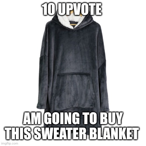 Plz do it | 10 UPVOTE; AM GOING TO BUY THIS SWEATER BLANKET | image tagged in plz | made w/ Imgflip meme maker