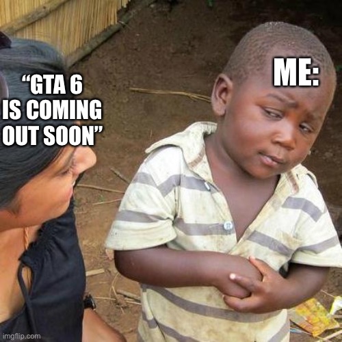 I’m probably goin be in my 60s when GTA 6 comes out | ME:; “GTA 6 IS COMING OUT SOON” | image tagged in memes,third world skeptical kid | made w/ Imgflip meme maker