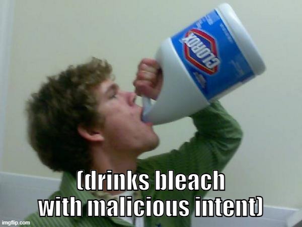 drink bleach | (drinks bleach with malicious intent) | image tagged in drink bleach | made w/ Imgflip meme maker