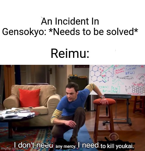 Reimu when Yukari needs her to solve an incident: | An Incident In Gensokyo: *Needs to be solved*; Reimu:; to kill youkai. any mercy. | image tagged in memes,touhou | made w/ Imgflip meme maker