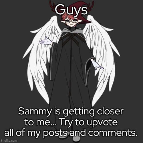 im scared af- | Guys; Sammy is getting closer to me… Try to upvote all of my posts and comments. | made w/ Imgflip meme maker