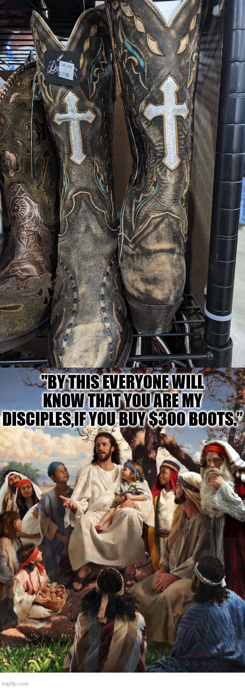 Quite the fashion statement | "BY THIS EVERYONE WILL KNOW THAT YOU ARE MY DISCIPLES,IF YOU BUY $300 BOOTS.” | image tagged in story time jesus,dank,christian,memes,r/dankchristianmemes | made w/ Imgflip meme maker