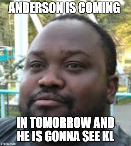 Anderson C. | ANDERSON IS COMING; IN TOMORROW AND HE IS GONNA SEE KL | image tagged in funny memes,lol so funny | made w/ Imgflip meme maker