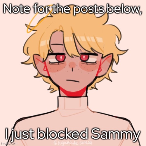 - | Note for the posts below, I just blocked Sammy | made w/ Imgflip meme maker