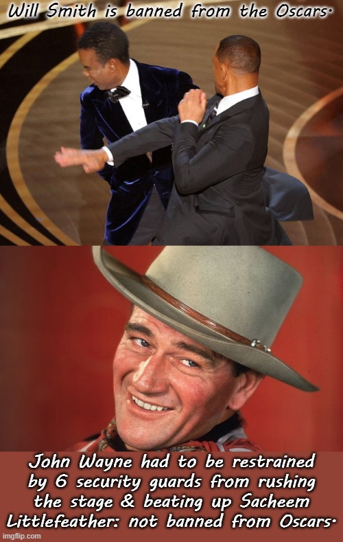 Spot the difference | Will Smith is banned from the Oscars. John Wayne had to be restrained by 6 security guards from rushing
the stage & beating up Sacheem Littlefeather: not banned from Oscars. | image tagged in wil smith chris rock oscar slap,john wayne smug,that's racist,scumbag hollywood | made w/ Imgflip meme maker