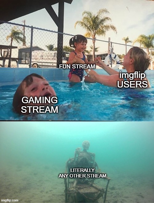 imgflip streams be like |  FUN STREAM; imgflip USERS; GAMING STREAM; LITERALLY ANY OTHER STREAM | image tagged in mother ignoring kid drowning in a pool,streams,fun | made w/ Imgflip meme maker