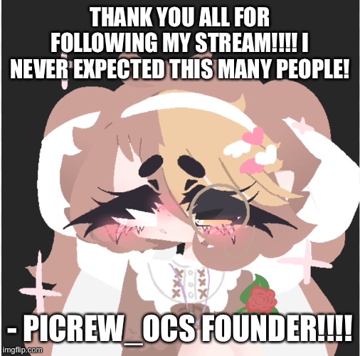 THANK YOU ALL SO MUCH!!!!! | THANK YOU ALL FOR FOLLOWING MY STREAM!!!! I NEVER EXPECTED THIS MANY PEOPLE! - PICREW_OCS FOUNDER!!!! | made w/ Imgflip meme maker