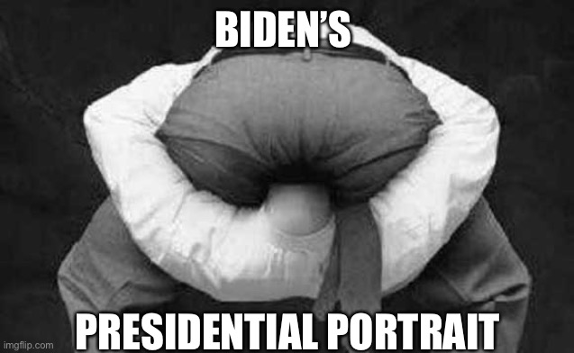 Biden’s presidential portrait | BIDEN’S; PRESIDENTIAL PORTRAIT | image tagged in head up ass | made w/ Imgflip meme maker