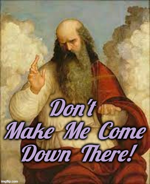 Don't Make Me Come Down There |  Don't  Make  Me  Come  Down  There! | image tagged in god,angry,clouds | made w/ Imgflip meme maker