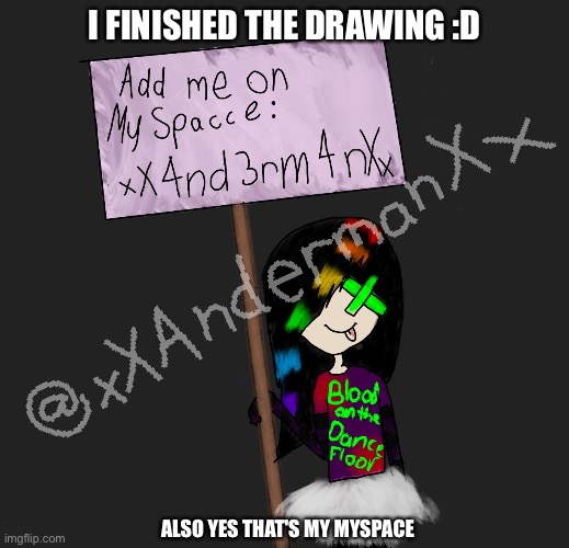 I FINISHED THE DRAWING :D; ALSO YES THAT'S MY MYSPACE | made w/ Imgflip meme maker