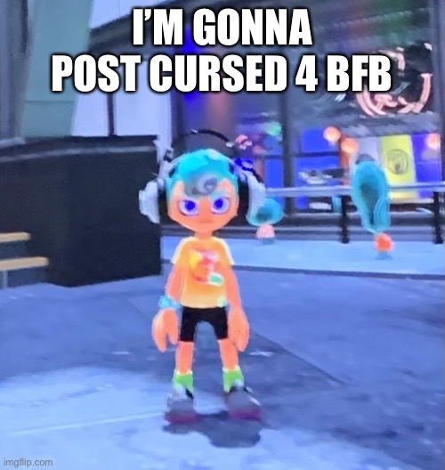 Jk the octoling | I’M GONNA POST CURSED 4 BFB | image tagged in jk the octoling | made w/ Imgflip meme maker