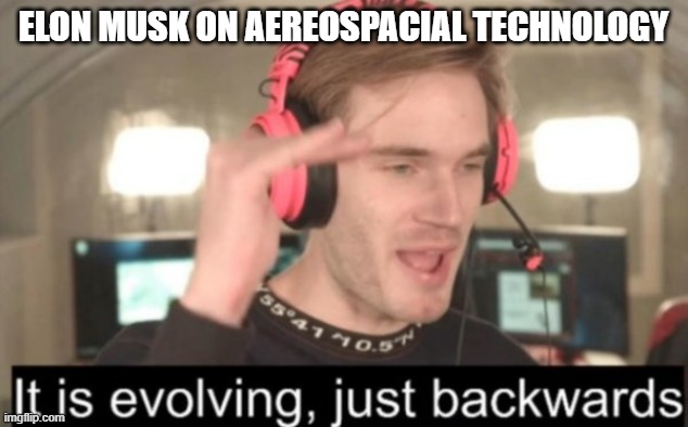 it is evolving just backwards | ELON MUSK ON AEREOSPACIAL TECHNOLOGY | image tagged in it is evolving just backwards | made w/ Imgflip meme maker