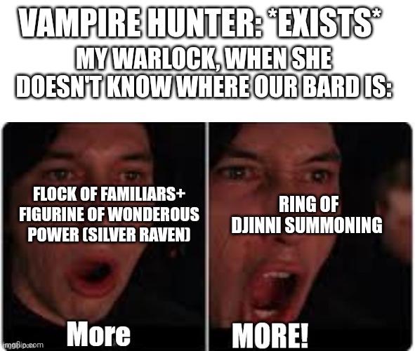 Kylo Ren More | VAMPIRE HUNTER: *EXISTS*; MY WARLOCK, WHEN SHE DOESN'T KNOW WHERE OUR BARD IS:; RING OF DJINNI SUMMONING; FLOCK OF FAMILIARS+ FIGURINE OF WONDEROUS POWER (SILVER RAVEN) | image tagged in kylo ren more | made w/ Imgflip meme maker