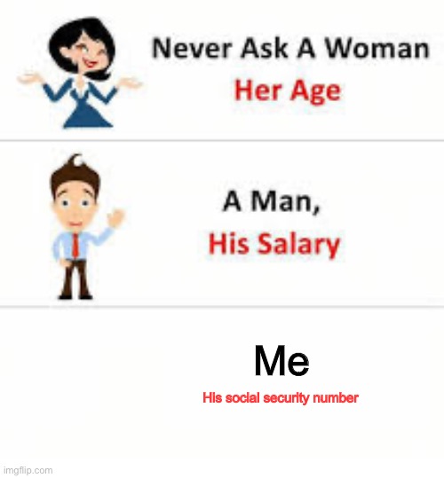 Never ask a woman her age | Me; His social security number | image tagged in never ask a woman her age | made w/ Imgflip meme maker