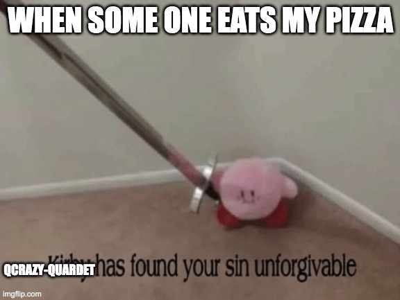 really i do | WHEN SOME ONE EATS MY PIZZA; QCRAZY-QUARDET | image tagged in kirby has found your sin unforgivable,pizza | made w/ Imgflip meme maker