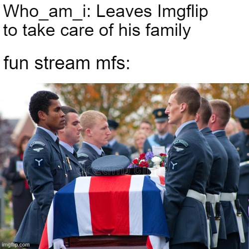 Who_am_i: Leaves Imgflip to take care of his family; fun stream mfs: | made w/ Imgflip meme maker