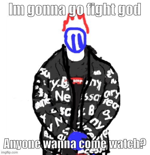 Soul Drip | Im gonna go fight god; Anyone wanna come watch? | image tagged in soul drip | made w/ Imgflip meme maker