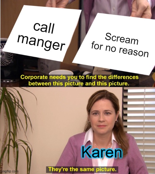 They're The Same Picture Meme | call manger; Scream for no reason; Karen | image tagged in memes,they're the same picture | made w/ Imgflip meme maker