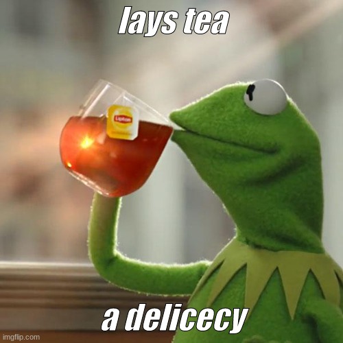 lays tea anyone? | lays tea; a delicecy | image tagged in yummy,lays,tea,kermit the frog,fancy | made w/ Imgflip meme maker