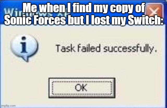 means i can't show the original design of pump | Me when I find my copy of Sonic Forces but I lost my Switch: | image tagged in task failed successfully | made w/ Imgflip meme maker