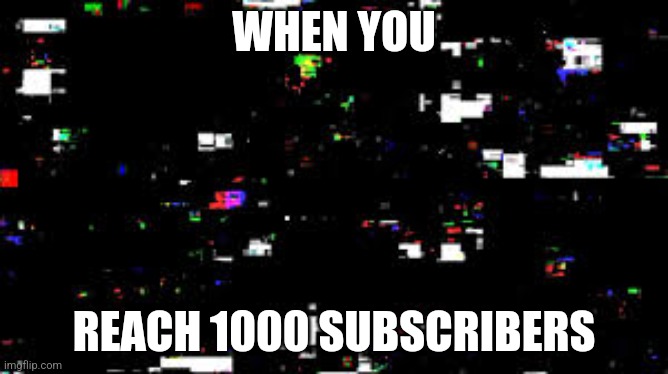 When You Reach 1000 Subscribers |  WHEN YOU; REACH 1000 SUBSCRIBERS | image tagged in learning with pibby | made w/ Imgflip meme maker