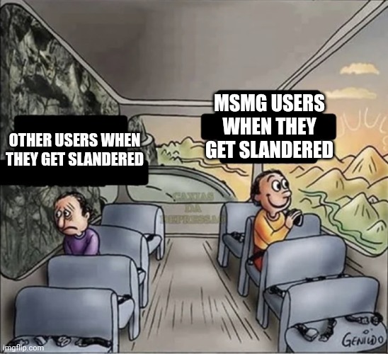 two guys on a bus | MSMG USERS WHEN THEY GET SLANDERED; OTHER USERS WHEN THEY GET SLANDERED | image tagged in two guys on a bus | made w/ Imgflip meme maker