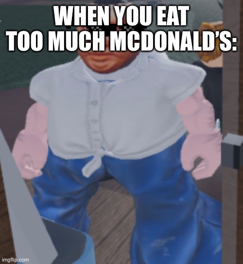 Weird | WHEN YOU EAT TOO MUCH MCDONALD’S: | image tagged in weird | made w/ Imgflip meme maker